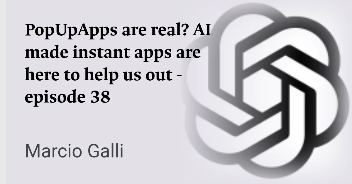 PopUpApps are real? AI made instant apps are here to help us out - episode 38